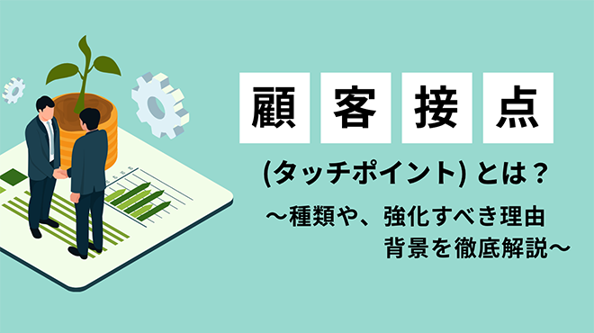 顧客接点（タッチポイント）とは何？種類や強化すべき理由・背景を徹底解説