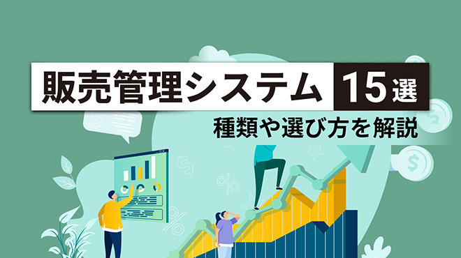 販売管理システムおすすめ比較15選！種類や選び方を解説