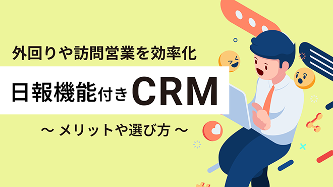 日報機能付きCRMのメリットや選び方は?外回りや訪問営業を効率化しよう